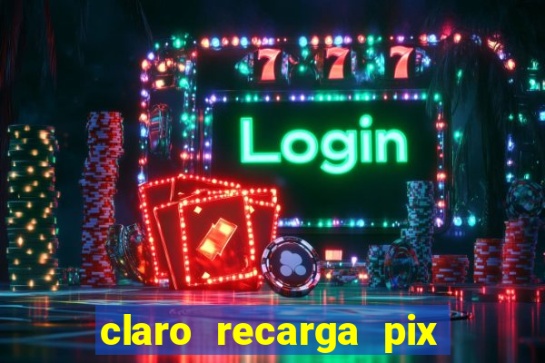 claro recarga pix $10 reais